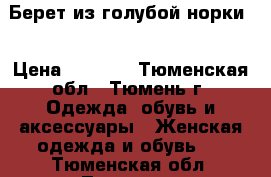 Берет из голубой норки. › Цена ­ 1 500 - Тюменская обл., Тюмень г. Одежда, обувь и аксессуары » Женская одежда и обувь   . Тюменская обл.,Тюмень г.